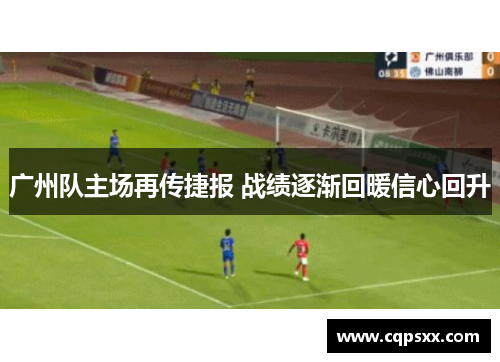 广州队主场再传捷报 战绩逐渐回暖信心回升