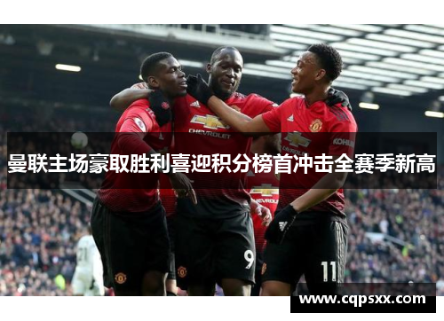 曼联主场豪取胜利喜迎积分榜首冲击全赛季新高