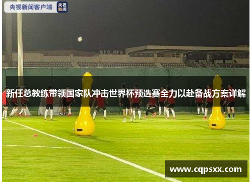 新任总教练带领国家队冲击世界杯预选赛全力以赴备战方案详解