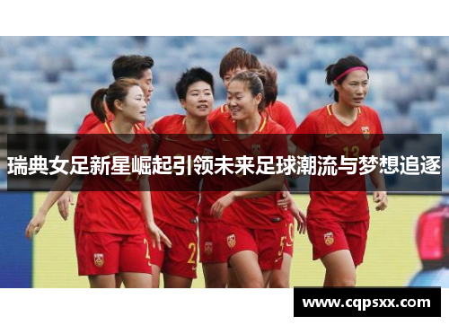 瑞典女足新星崛起引领未来足球潮流与梦想追逐