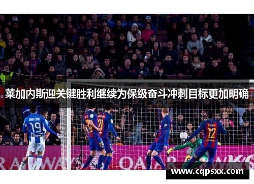 莱加内斯迎关键胜利继续为保级奋斗冲刺目标更加明确
