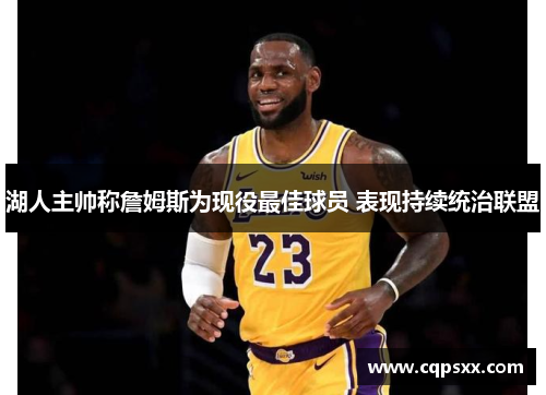 湖人主帅称詹姆斯为现役最佳球员 表现持续统治联盟