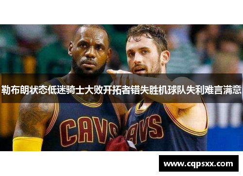 勒布朗状态低迷骑士大败开拓者错失胜机球队失利难言满意