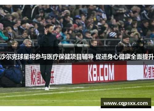 沙尔克球星将参与医疗保健项目辅导 促进身心健康全面提升