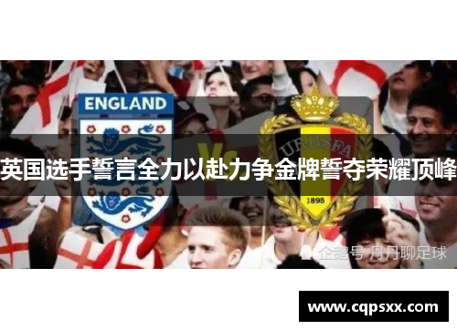 英国选手誓言全力以赴力争金牌誓夺荣耀顶峰