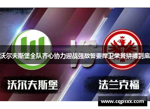 沃尔夫斯堡全队齐心协力迎战强敌誓要捍卫荣誉拼搏到底