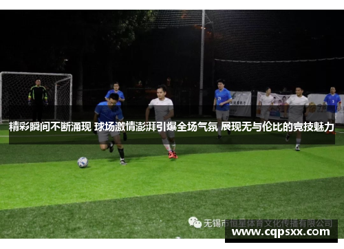 精彩瞬间不断涌现 球场激情澎湃引爆全场气氛 展现无与伦比的竞技魅力