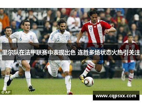 里尔队在法甲联赛中表现出色 连胜多场状态火热引关注